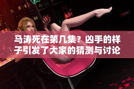 马涛死在第几集？凶手的样子引发了大家的猜测与讨论。