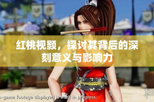 红桃视颢，探讨其背后的深刻意义与影响力