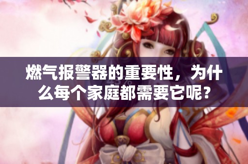 燃气报警器的重要性，为什么每个家庭都需要它呢？
