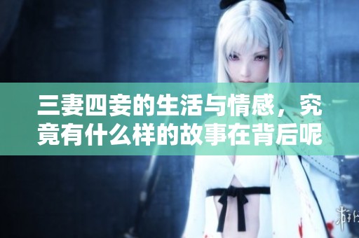 三妻四妾的生活与情感，究竟有什么样的故事在背后呢
