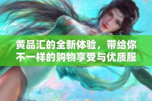 黄品汇的全新体验，带给你不一样的购物享受与优质服务