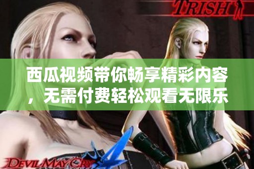 西瓜视频带你畅享精彩内容，无需付费轻松观看无限乐趣
