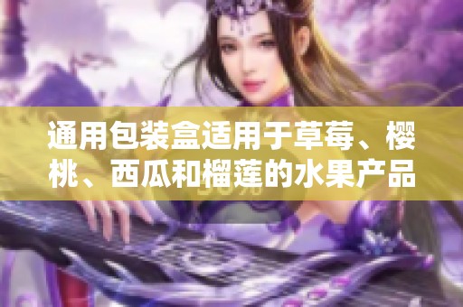 通用包装盒适用于草莓、樱桃、西瓜和榴莲的水果产品