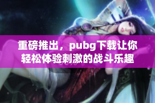 重磅推出，pubg下载让你轻松体验刺激的战斗乐趣
