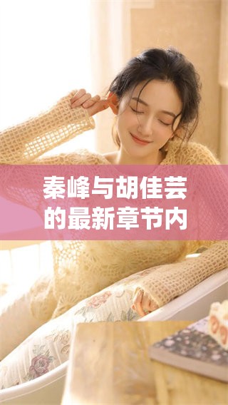 秦峰与胡佳芸的最新章节内容可以免费阅读，快来探索他们的故事吧