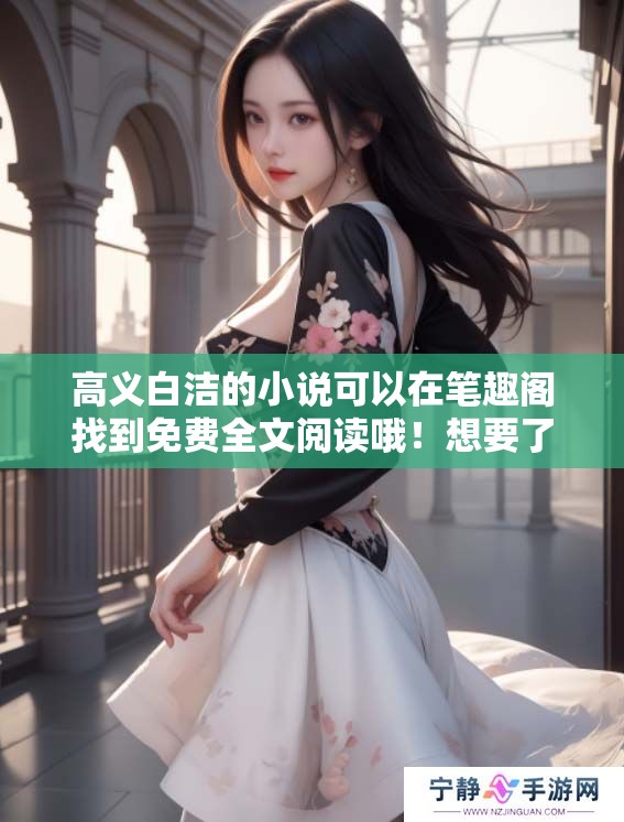 高义白洁的小说可以在笔趣阁找到免费全文阅读哦！想要了解更多可直接访问网站。