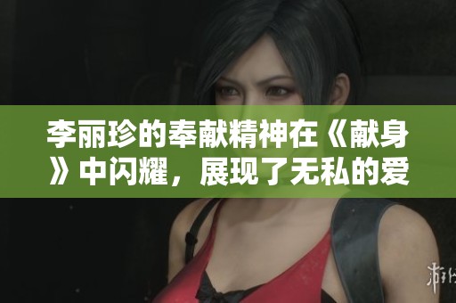 李丽珍的奉献精神在《献身》中闪耀，展现了无私的爱与坚持