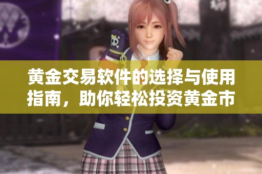 黄金交易软件的选择与使用指南，助你轻松投资黄金市场
