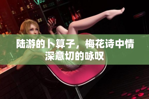 陆游的卜算子，梅花诗中情深意切的咏叹