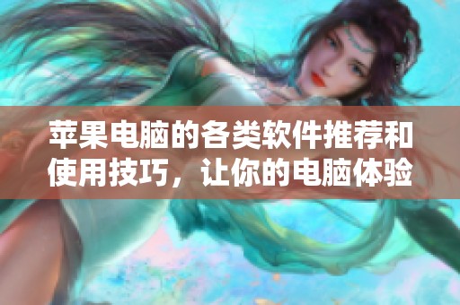 苹果电脑的各类软件推荐和使用技巧，让你的电脑体验更上一层楼