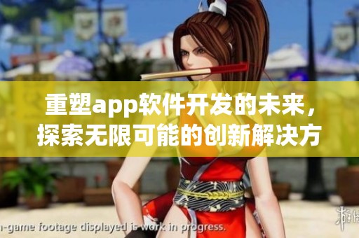 重塑app软件开发的未来，探索无限可能的创新解决方案