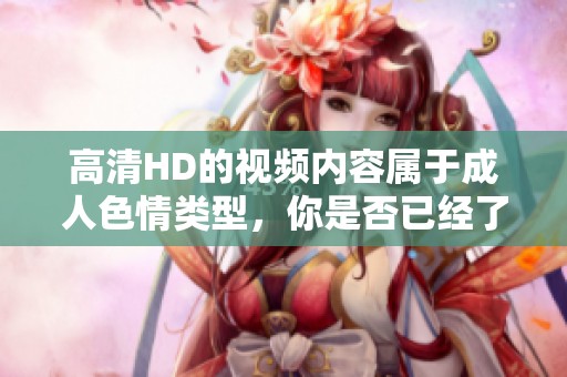 高清HD的视频内容属于****类型，你是否已经了解过相关视频的种类呢