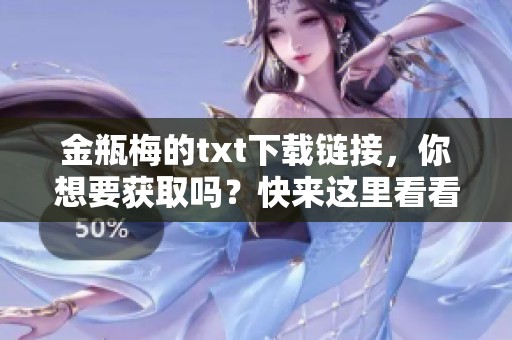 金瓶梅的txt下载链接，你想要获取吗？快来这里看看吧！