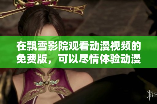 在飘雪影院观看动漫视频的免费版，可以尽情体验动漫乐趣