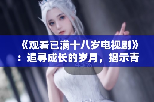 《观看已满十八岁电视剧》：追寻成长的岁月，揭示青春的复杂与美好