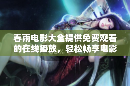 春雨电影大全提供免费观看的在线播放，轻松畅享电影乐趣！