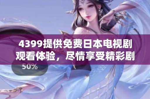 4399提供免费日本电视剧观看体验，尽情享受精彩剧情与表演吧