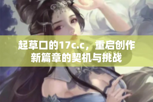 起草口的17c.c，重启创作新篇章的契机与挑战