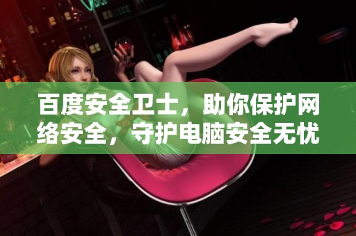 百度安全卫士，助你保护网络安全，守护电脑安全无忧
