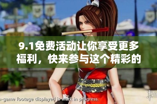 9.1免费活动让你享受更多福利，快来参与这个精彩的机会吧！