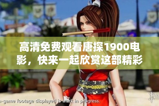 高清免费观看唐探1900电影，快来一起欣赏这部精彩影片吧！
