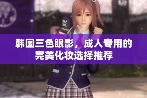 韩国三色眼影，**专用的完美化妆选择推荐