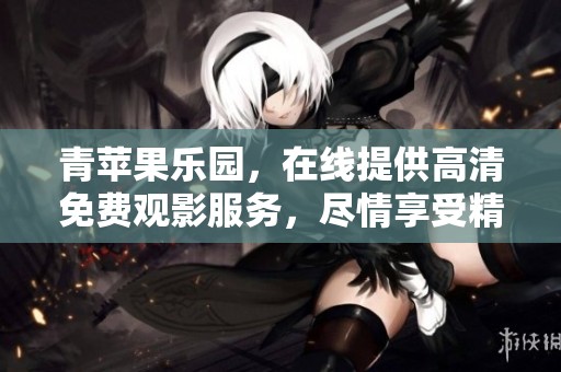 青苹果乐园，在线提供高清免费观影服务，尽情享受精彩影片吧