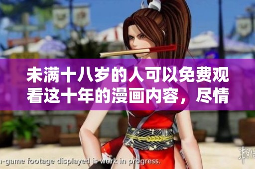 未满十八岁的人可以免费观看这十年的漫画内容，尽情享受吧