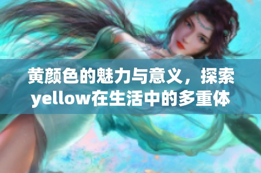 黄颜色的魅力与意义，探索yellow在生活中的多重体现