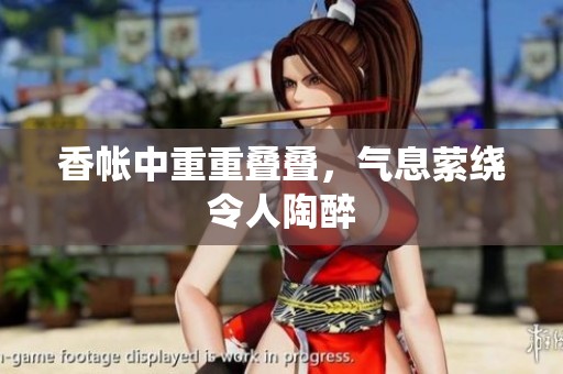 香帐中重重叠叠，气息萦绕令人陶醉