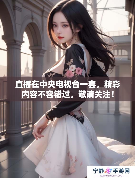 直播在中央电视台一套，精彩内容不容错过，敬请关注！