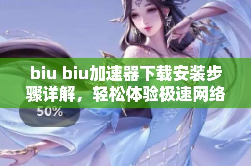 biu biu加速器下载安装步骤详解，轻松体验极速网络的新选择