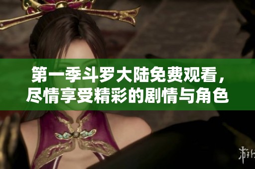 第一季斗罗大陆免费观看，尽情享受精彩的剧情与角色发展