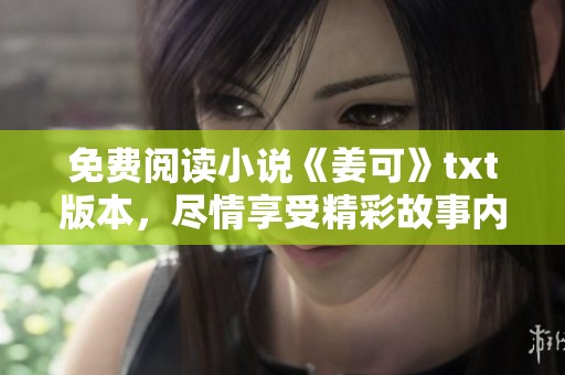 免费阅读小说《姜可》txt版本，尽情享受精彩故事内容的乐趣