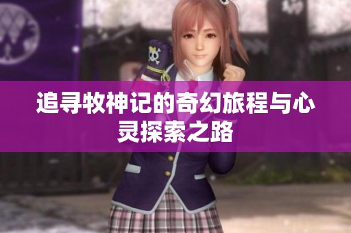 追寻牧神记的奇幻旅程与心灵探索之路