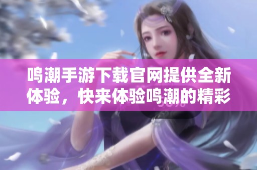 鸣潮手游下载官网提供全新体验，快来体验鸣潮的精彩世界吧