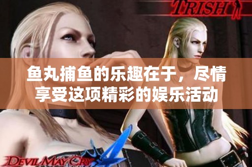 鱼丸**的乐趣在于，尽情享受这项精彩的娱乐活动