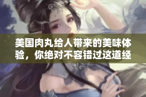 美国肉丸给人带来的美味体验，你绝对不容错过这道经典的美食。