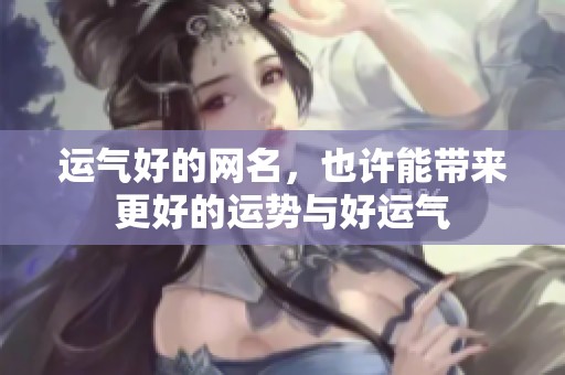 运气好的网名，也许能带来更好的运势与好运气