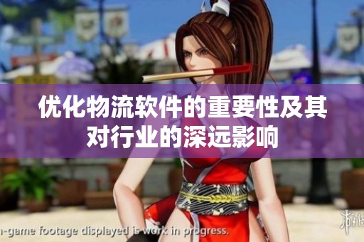 优化物流软件的重要性及其对行业的深远影响