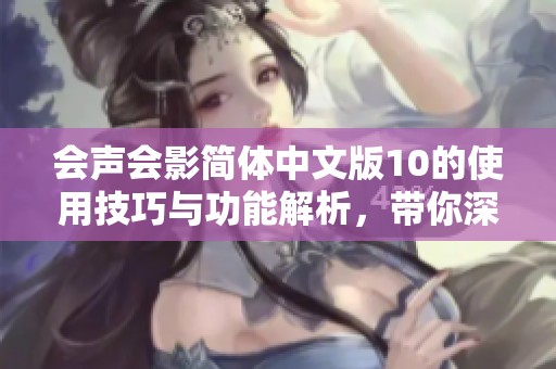 会声会影简体中文版10的使用技巧与功能解析，带你深入了解这款软件的魅力！