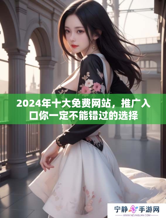 2024年十大免费网站，推广入口你一定不能错过的选择