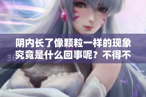 阴内长了像颗粒一样的现象究竟是什么回事呢？不得不引起我们的关注。