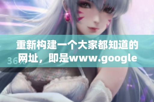 重新构建一个大家都知道的网址，即是www.google.com的全新表达方式。