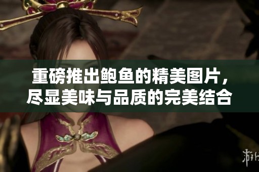 重磅推出鲍鱼的精美图片，尽显美味与品质的完美结合