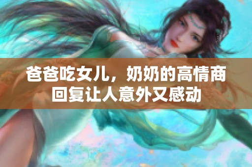 爸爸吃女儿，奶奶的高情商回复让人意外又感动