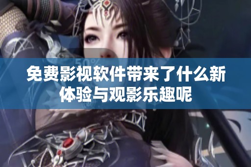 免费影视软件带来了什么新体验与观影乐趣呢