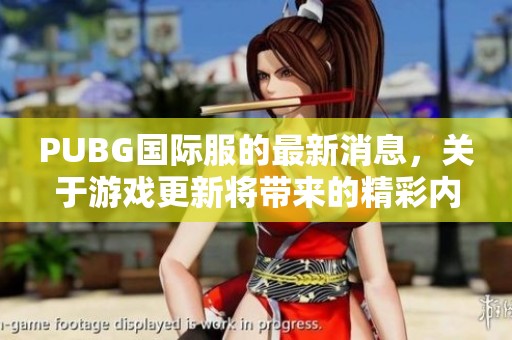 PUBG国际服的最新消息，关于游戏更新将带来的精彩内容探索