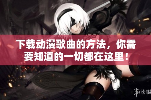 下载动漫歌曲的方法，你需要知道的一切都在这里！