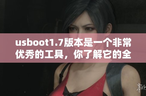 usboot1.7版本是一个非常优秀的工具，你了解它的全部功能了吗